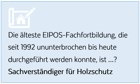 Die älteste EIPOS-Fachfortbildung, die seit 1992 ununterbrochen bis heute durchgeführt werden konnte, ist ...? Sachverständiger für Holzschutz